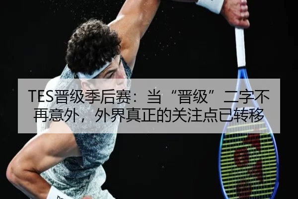 TES晋级季后赛：当“晋级”二字不再意外，外界真正的关注点已转移（hth）